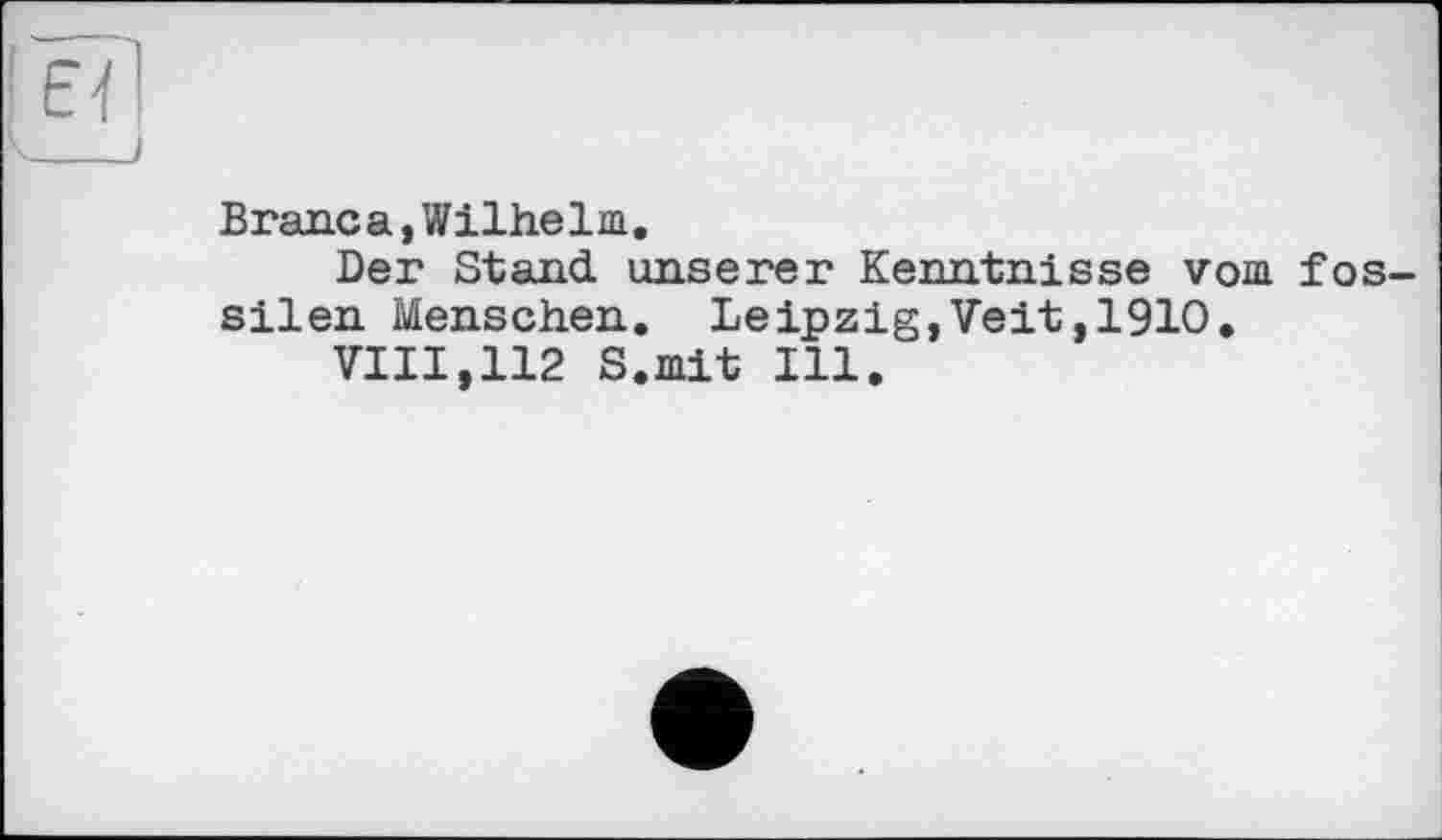 ﻿Branca, Wilhelm.
Der Stand unserer Kenntnisse vom fos silen Menschen. Leipzig,Veit,1910.
VIII,112 S.mit Ill.